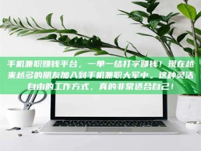 微山手机兼职赚钱平台，一单一结打字赚钱！现在越来越多的朋友加入到手机兼职大军中。这种灵活自由的工作方式，真的非常适合自己！