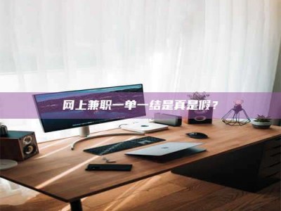 微山网上兼职一单一结是真是假？