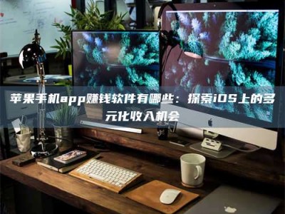 微山苹果手机app赚钱软件有哪些：探索iOS上的多元化收入机会