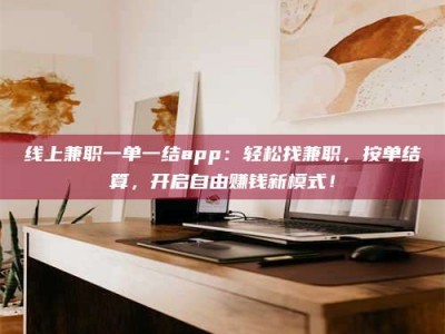 微山线上兼职一单一结app：轻松找兼职，按单结算，开启自由赚钱新模式！