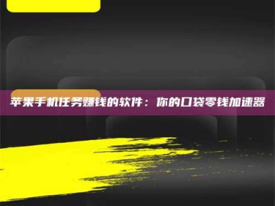 微山苹果手机任务赚钱的软件：你的口袋零钱加速器