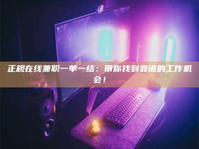 微山正规在线兼职一单一结：带你找到靠谱的工作机会！