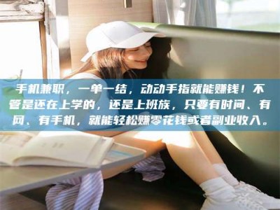 微山手机兼职，一单一结，动动手指就能赚钱！不管是还在上学的，还是上班族，只要有时间、有网、有手机，就能轻松赚零花钱或者副业收入。