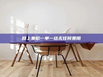 微山网上兼职一单一结无任何费用