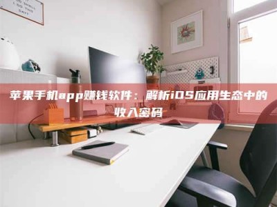 微山苹果手机app赚钱软件：解析iOS应用生态中的收入密码