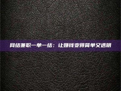 微山网络兼职一单一结：让赚钱变得简单又透明