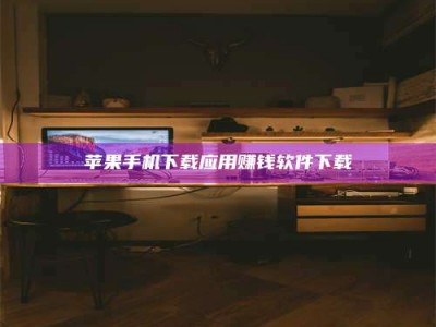 微山苹果手机下载应用赚钱软件下载