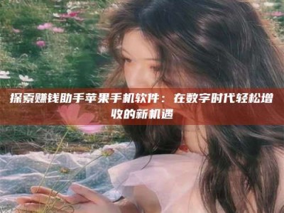 微山探索赚钱助手苹果手机软件：在数字时代轻松增收的新机遇