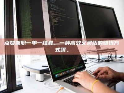 微山点赞兼职一单一结群，一种高效又灵活的赚钱方式哦。