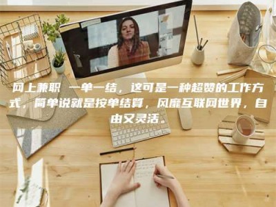 微山网上兼职 一单一结，这可是一种超赞的工作方式，简单说就是按单结算，风靡互联网世界，自由又灵活。