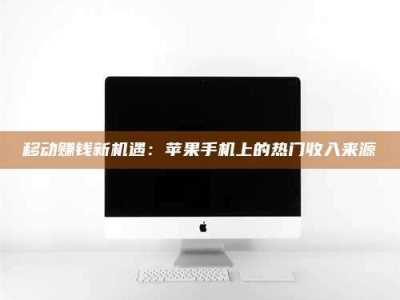微山移动赚钱新机遇：苹果手机上的热门收入来源