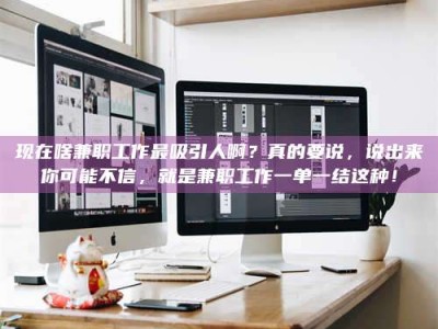 微山现在啥兼职工作最吸引人啊？真的要说，说出来你可能不信，就是兼职工作一单一结这种！