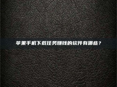 微山苹果手机下载任务赚钱的软件有哪些？