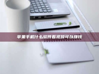 微山苹果手机什么软件看视频可以赚钱