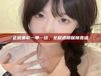 微山正规兼职一单一结，全程透明保障靠谱