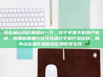 微山现在就让我们来探讨一下，对于苹果手机用户来说，有哪些便捷方式可以通过手机打验证码、简单点击操作就能轻松赚取零花钱。