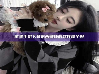 微山苹果手机下载东西赚钱的软件哪个好