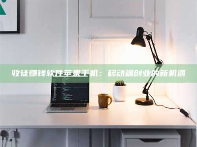 微山收徒赚钱软件苹果手机：移动端创业的新机遇