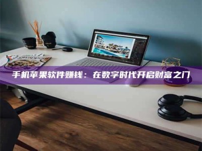 微山手机苹果软件赚钱：在数字时代开启财富之门